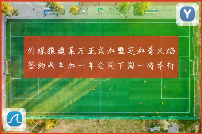 外媒报道莱万正式加盟芝加哥火焰签约两年加一年合同下周一将举行亮相仪式